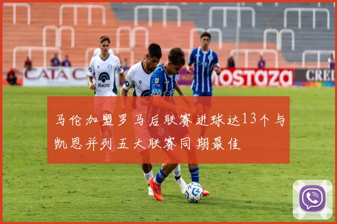 马伦加盟罗马后联赛进球达13个与凯恩并列五大联赛同期最佳