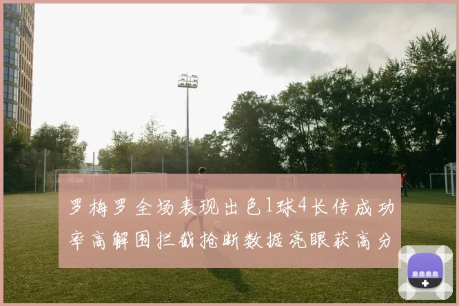 罗梅罗全场表现出色1球4长传成功率高解围拦截抢断数据亮眼获高分评价
