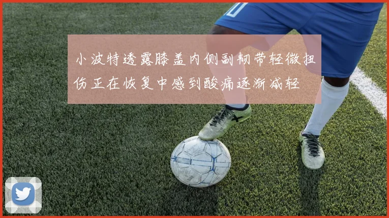 小波特透露膝盖内侧副韧带轻微扭伤正在恢复中感到酸痛逐渐减轻