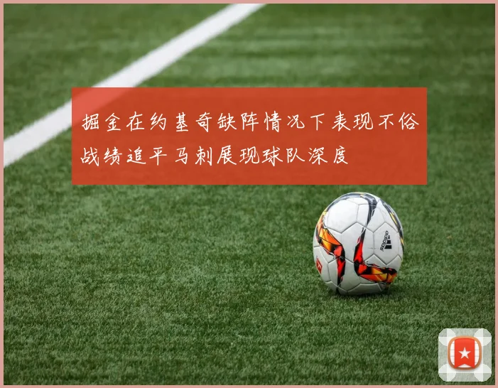 掘金在约基奇缺阵情况下表现不俗战绩追平马刺展现球队深度
