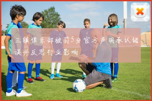 三镇俱乐部被罚5分官方声明承认错误并反思行业影响