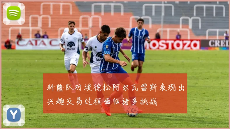科隆队对埃德松阿尔瓦雷斯表现出兴趣交易过程面临诸多挑战