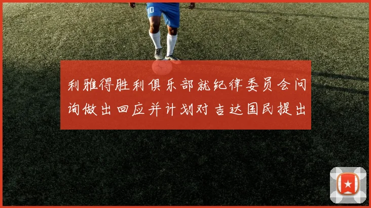 利雅得胜利俱乐部就纪律委员会问询做出回应并计划对吉达国民提出投诉