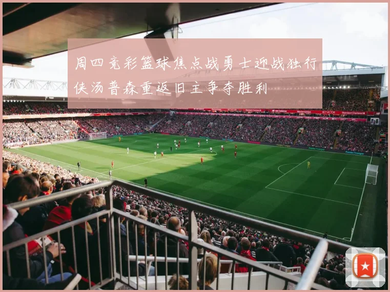 周四竞彩篮球焦点战勇士迎战独行侠汤普森重返旧主争夺胜利