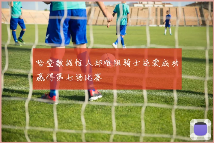 哈登数据惊人却难阻骑士逆袭成功赢得第七场比赛