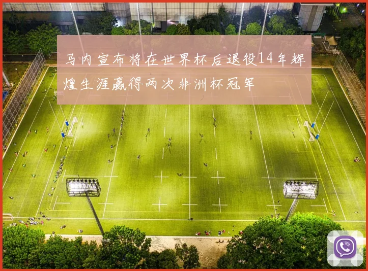 马内宣布将在世界杯后退役14年辉煌生涯赢得两次非洲杯冠军