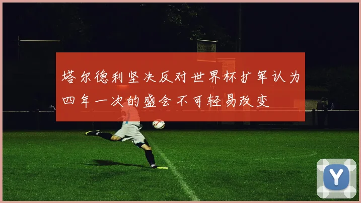 塔尔德利坚决反对世界杯扩军认为四年一次的盛会不可轻易改变