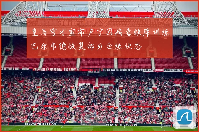 皇马官方宣布卢宁因病毒缺席训练巴尔韦德恢复部分合练状态