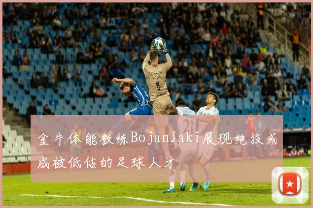 金牛体能教练BojanJaki展现绝技或成被低估的足球人才