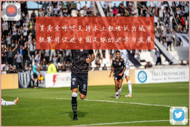 贾秀全呼吁支持本土教练认为城市联赛将促进中国足球的进步与发展