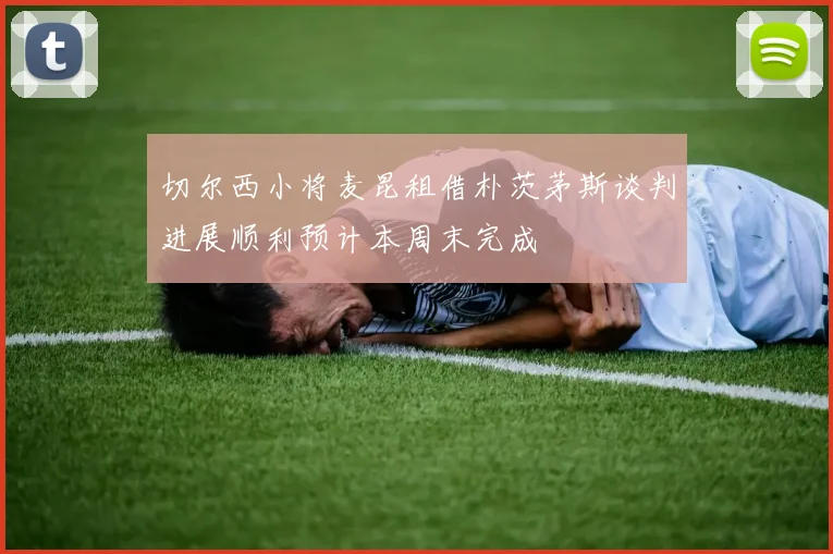 切尔西小将麦昆租借朴茨茅斯谈判进展顺利预计本周末完成