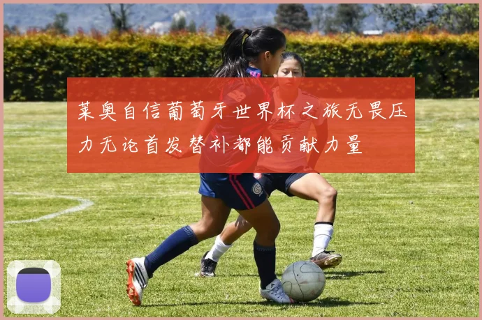 莱奥自信葡萄牙世界杯之旅无畏压力无论首发替补都能贡献力量