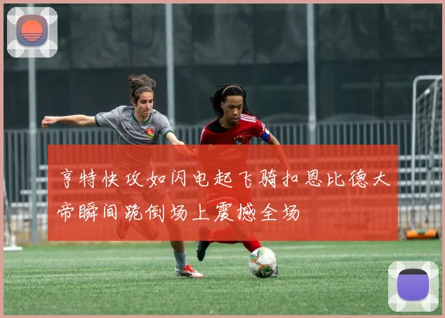 亨特快攻如闪电起飞骑扣恩比德大帝瞬间跪倒场上震撼全场