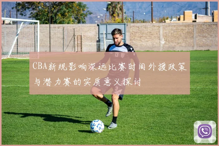 CBA新规影响深远比赛时间外援政策与潜力赛的实质意义探讨