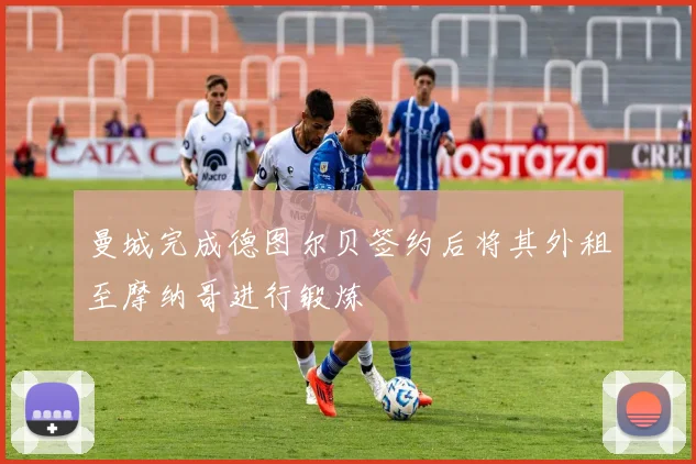 曼城完成德图尔贝签约后将其外租至摩纳哥进行锻炼